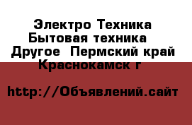 Электро-Техника Бытовая техника - Другое. Пермский край,Краснокамск г.